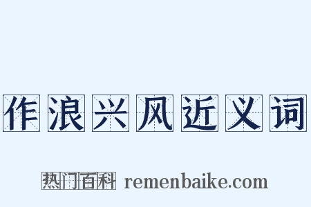 作浪兴风近义词是什么意思的图片